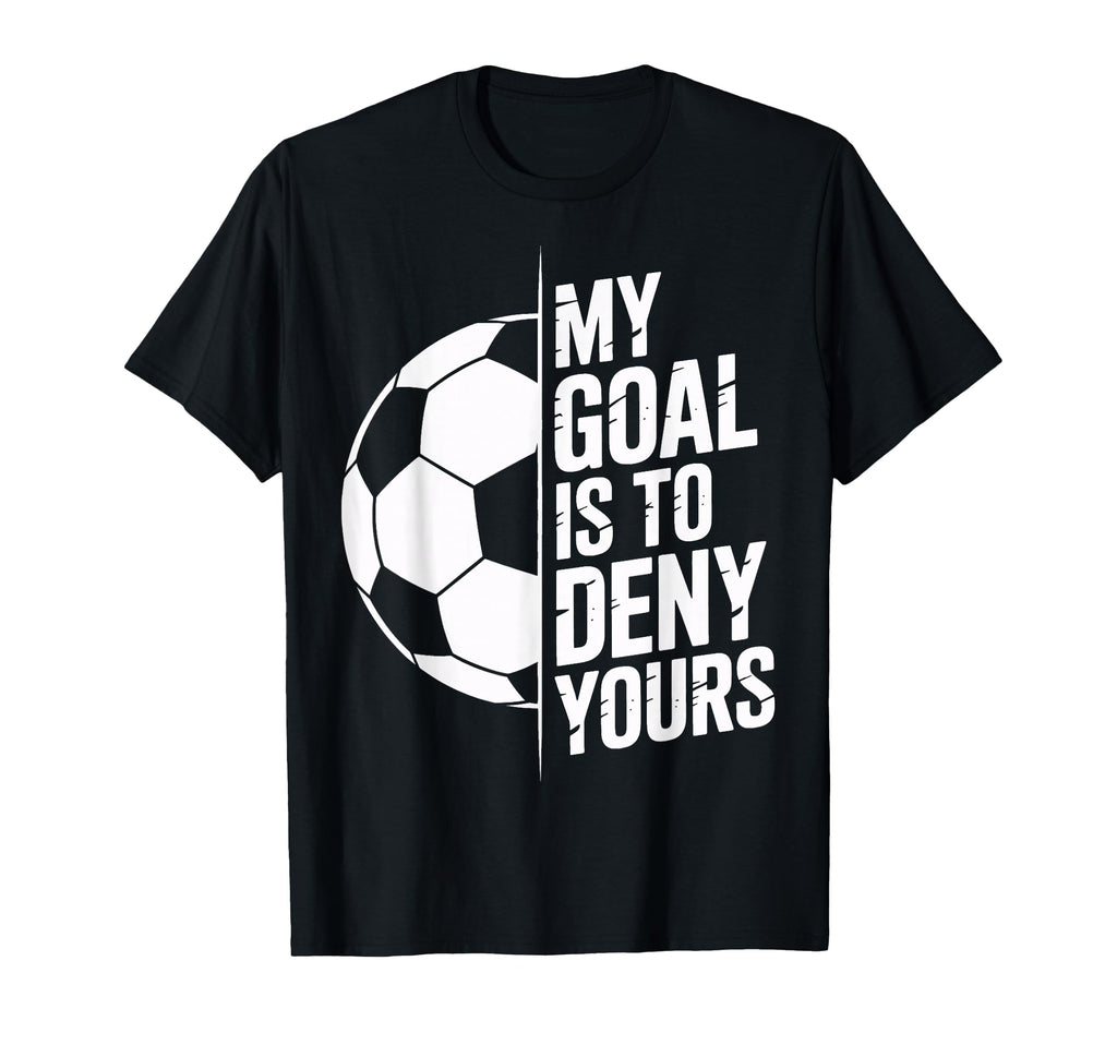 My Goal Is To Deny Yours Soccer Enthusiast T-Shirt - Graphic Print Unisex - T-Shirt, Sweatshirt, Hoodie