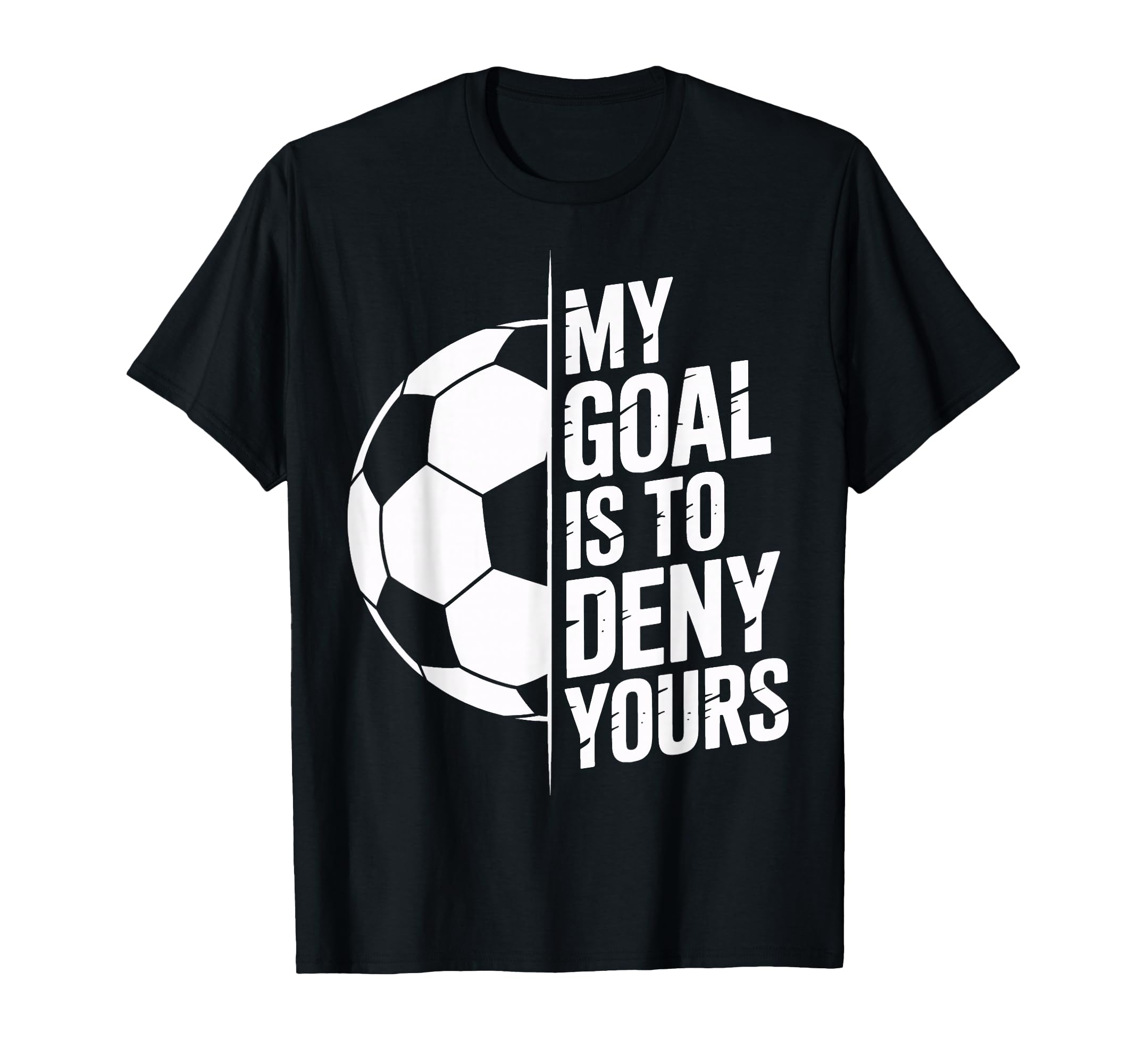 My Goal Is To Deny Yours Soccer Enthusiast T-Shirt - Graphic Print Unisex - T-Shirt, Sweatshirt, Hoodie