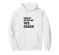 Funny Repeat After Me Yes Coach Hoodie - Casual Everyday Wear for Adults - T-Shirt, Sweatshirt, Hoodie
