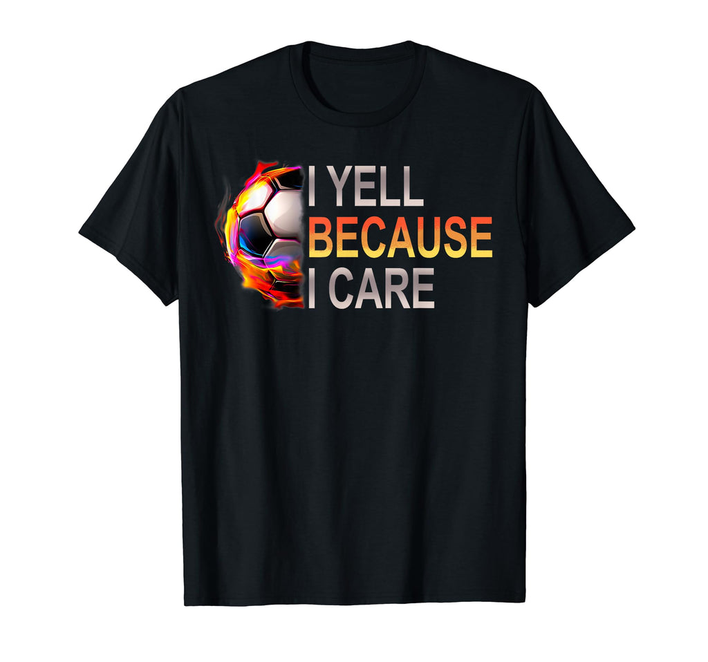 Funny Soccer Fan I Yell Because I Care T-Shirt - Graphic Print Unisex - T-Shirt, Sweatshirt, Hoodie