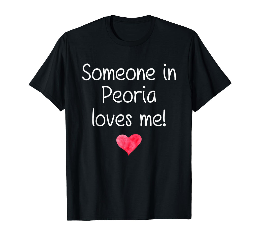 Someone Peoria Il Illinois Loves Me T-Shirt - Casual Everyday Wear Unisex - T-Shirt, Sweatshirt, Hoodie
