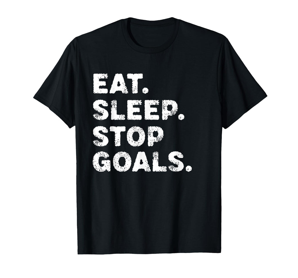 Eat Sleep Stop Goals Funny Soccer Hockey T-Shirt - Novelty Apparel Unisex - T-Shirt, Sweatshirt, Hoodie