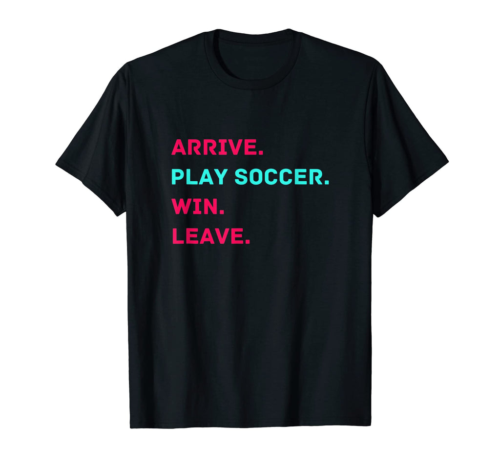 Arrive Play Soccer Win Leave Fun T-Shirt - Minimalist Print for Adults - T-Shirt, Sweatshirt, Hoodie