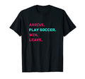 Arrive Play Soccer Win Leave Fun T-Shirt - Minimalist Print for Adults - T-Shirt, Sweatshirt, Hoodie