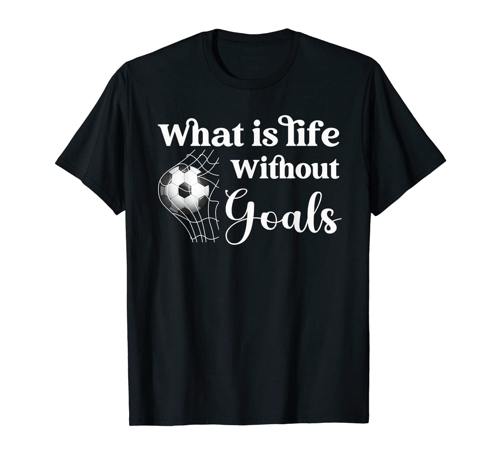 Whats Life Without Goals Soccer T-Shirt - Streetwear Style Men Women - T-Shirt, Sweatshirt, Hoodie
