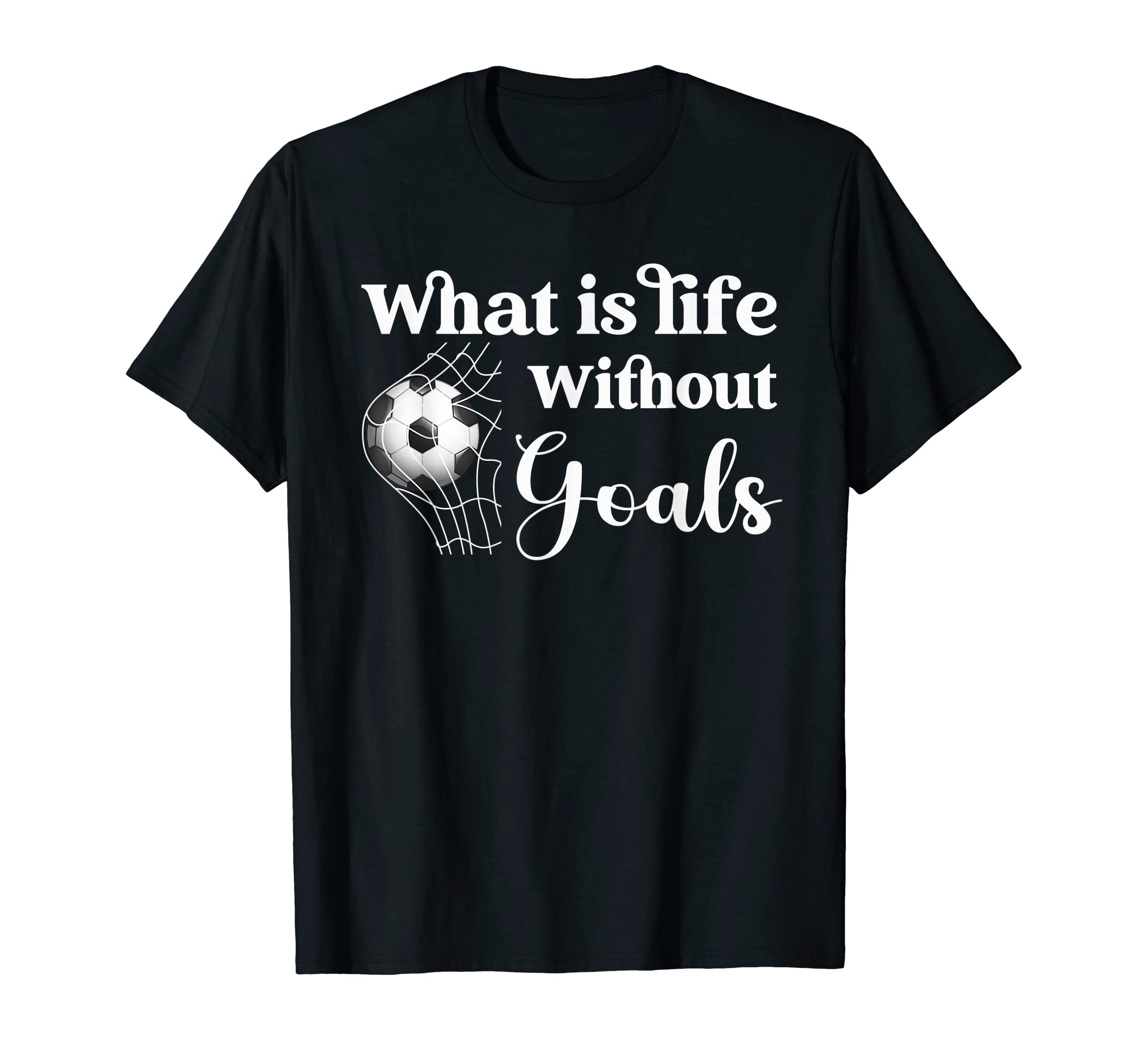 Whats Life Without Goals Soccer T-Shirt - Streetwear Style Men Women - T-Shirt, Sweatshirt, Hoodie