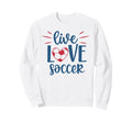 Live Love Soccer Fan Training Sweatshirt - Unique Graphic for Adults - T-Shirt, Sweatshirt, Hoodie