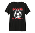 Soccer Is My Life Tri Blend T-Shirt - Custom Art Print Unisex - T-Shirt, Sweatshirt, Hoodie