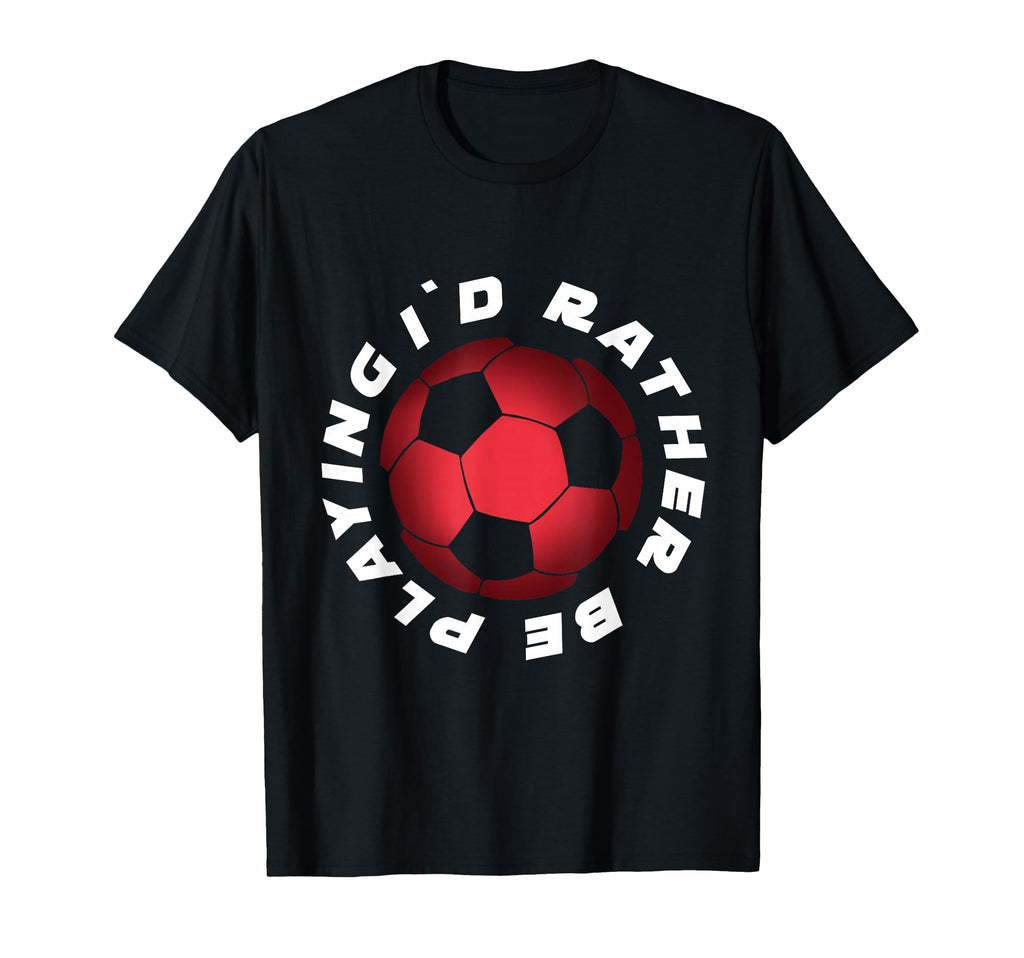 I Would Rather Be Playing Soccer T-Shirt - Fun Novelty Design Men Women - T-Shirt, Sweatshirt, Hoodie