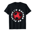 I Would Rather Be Playing Soccer T-Shirt - Fun Novelty Design Men Women - T-Shirt, Sweatshirt, Hoodie