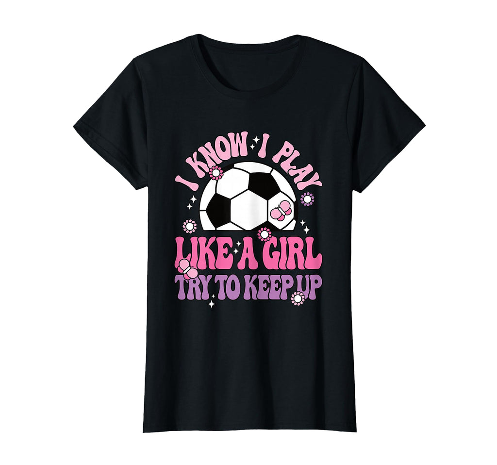 I Know I Play Like Try To Keep Up Soccer T-Shirt - Custom Art Print Unisex - T-Shirt, Sweatshirt, Hoodie
