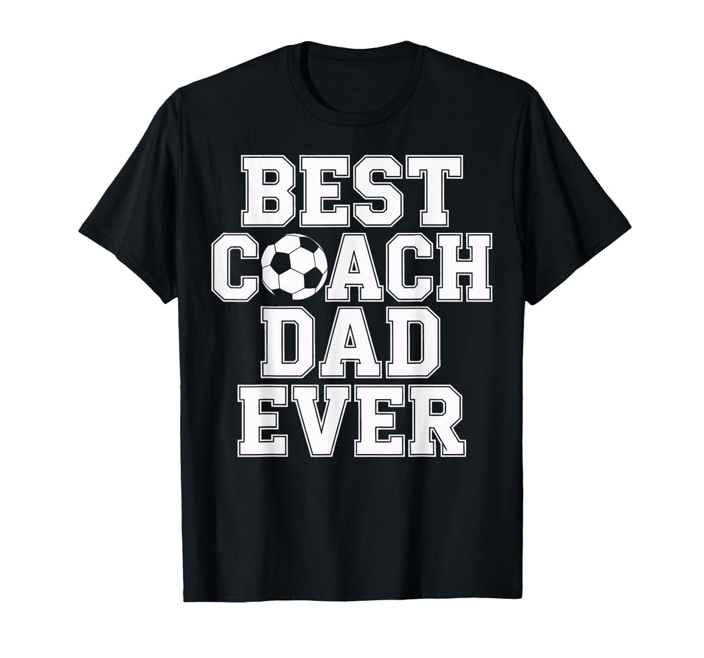 Best Coach Dad Ever Soccer T-Shirt - Casual Everyday Wear Men Women - T-Shirt, Sweatshirt, Hoodie