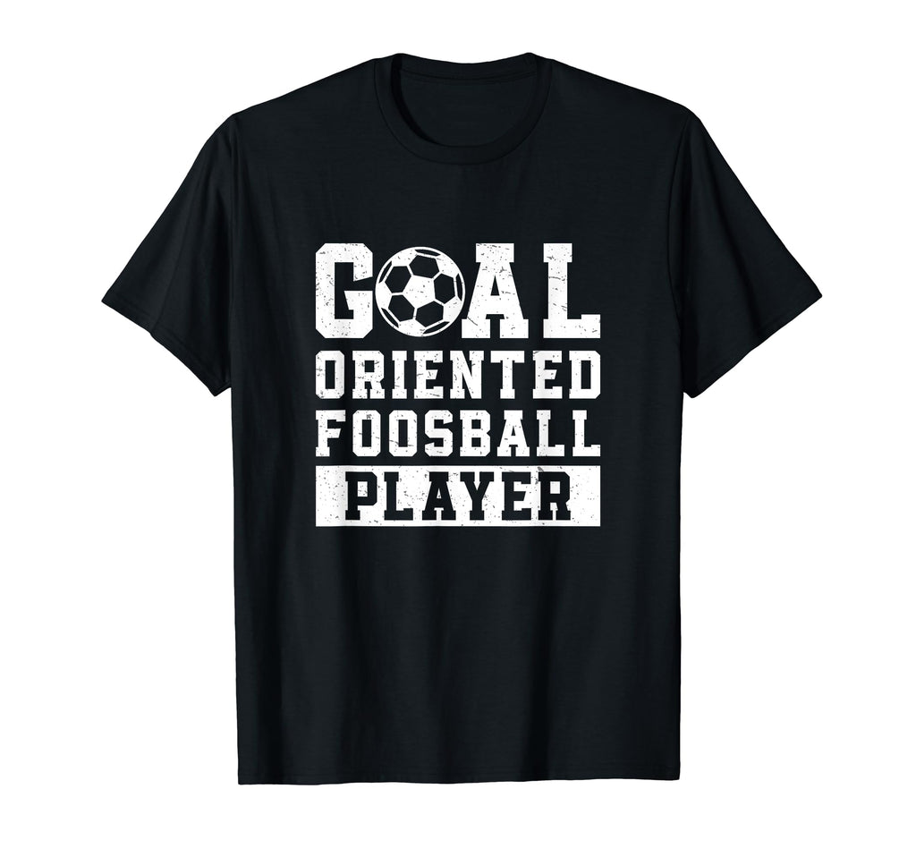 Goal Oriented Foosball Player Funny T-Shirt - Unique Graphic Unisex - T-Shirt, Sweatshirt, Hoodie