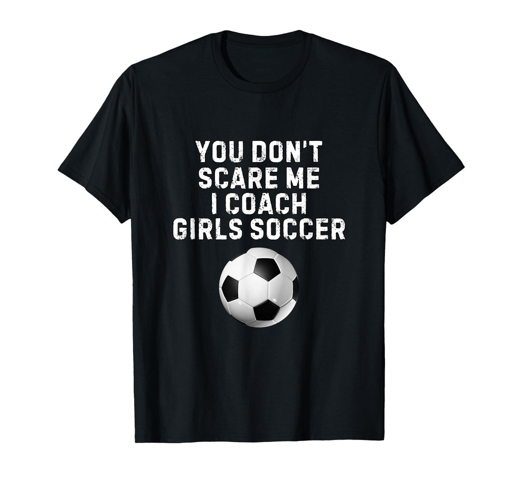 You Dont Scare Me I Coach Soccer Funny T-Shirt - Unique Graphic Men Women - T-Shirt, Sweatshirt, Hoodie