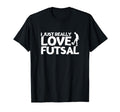 Futsal Player I Just Really Love Futsal T-Shirt - Minimalist Print Unisex - T-Shirt, Sweatshirt, Hoodie