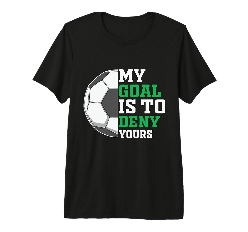 My Goal Is To Deny Yours Funny Soccer T-Shirt - Novelty Apparel Unisex - T-Shirt, Sweatshirt, Hoodie