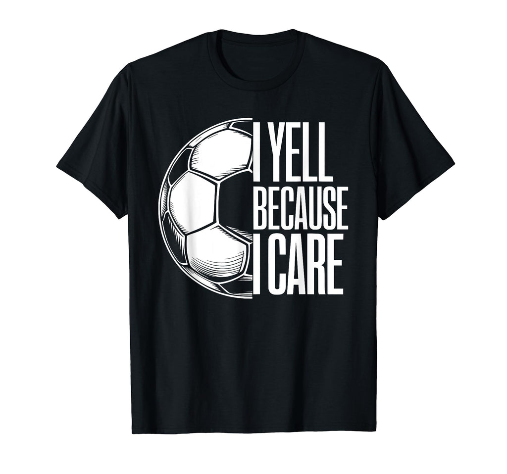 I Yell Because I Care Soccer Dads Funny T-Shirt - Novelty Apparel Unisex - T-Shirt, Sweatshirt, Hoodie