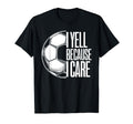 I Yell Because I Care Soccer Dads Funny T-Shirt - Novelty Apparel Unisex - T-Shirt, Sweatshirt, Hoodie