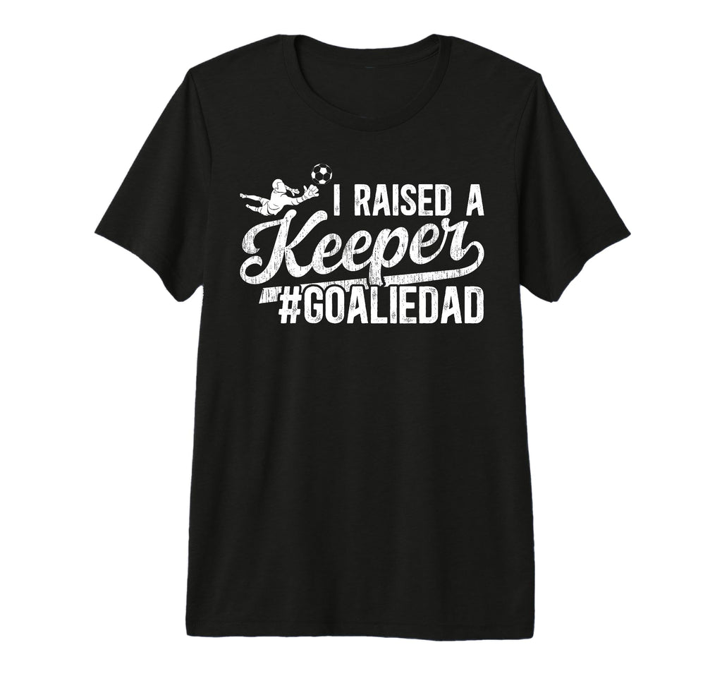 Mens I Raised Keeper Soccer Goalie Dad T-Shirt - Streetwear Style Unisex - T-Shirt, Sweatshirt, Hoodie