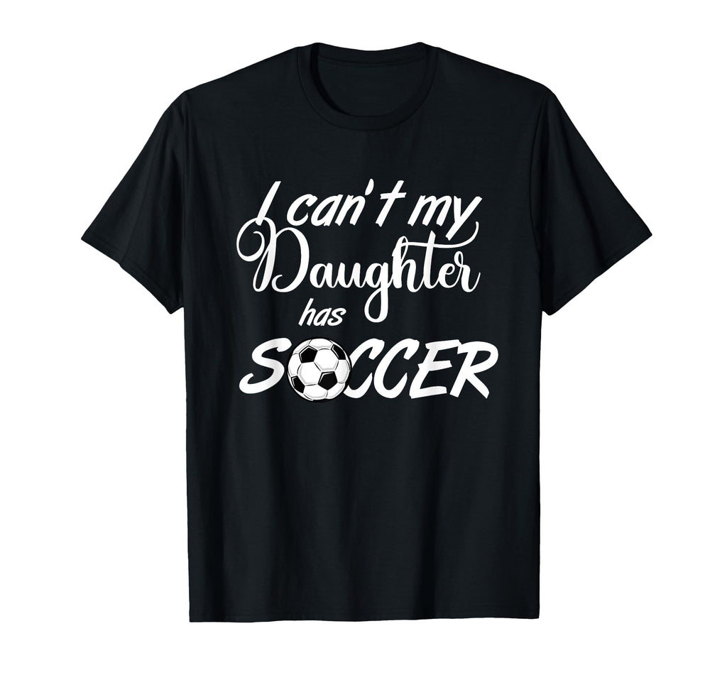 I Cant My Daughter Has Soccer T-Shirt - Streetwear Style Men Women - T-Shirt, Sweatshirt, Hoodie