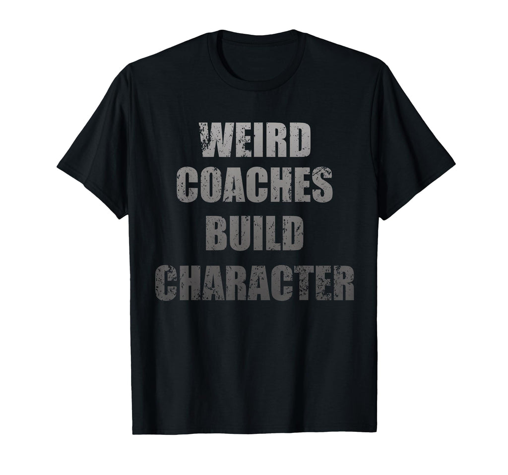 Weird Coaches Build Character Coach T-Shirt - Fun Novelty Design Men Women - T-Shirt, Sweatshirt, Hoodie