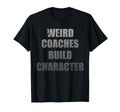 Weird Coaches Build Character Coach T-Shirt - Fun Novelty Design Men Women - T-Shirt, Sweatshirt, Hoodie