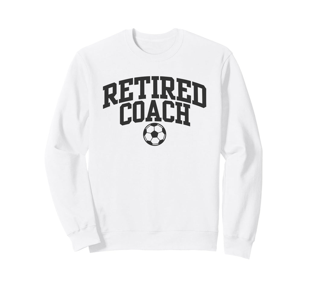 Retired Coach Soccer Team Mentor Sweatshirt - Streetwear Style Men Women - T-Shirt, Sweatshirt, Hoodie