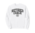 Retired Coach Soccer Team Mentor Sweatshirt - Streetwear Style Men Women - T-Shirt, Sweatshirt, Hoodie