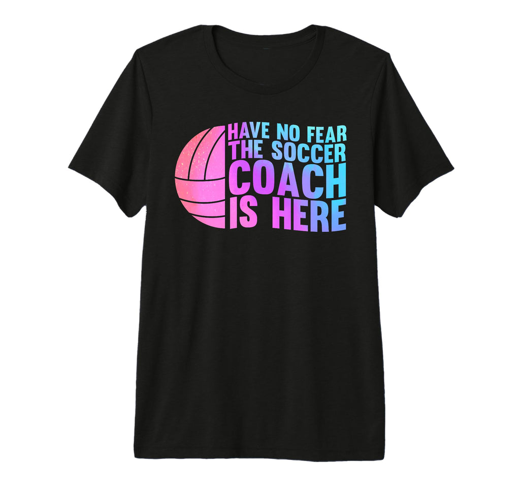 Have No Fear Soccer Coach Is Here Sport T-Shirt - Novelty Apparel Unisex - T-Shirt, Sweatshirt, Hoodie