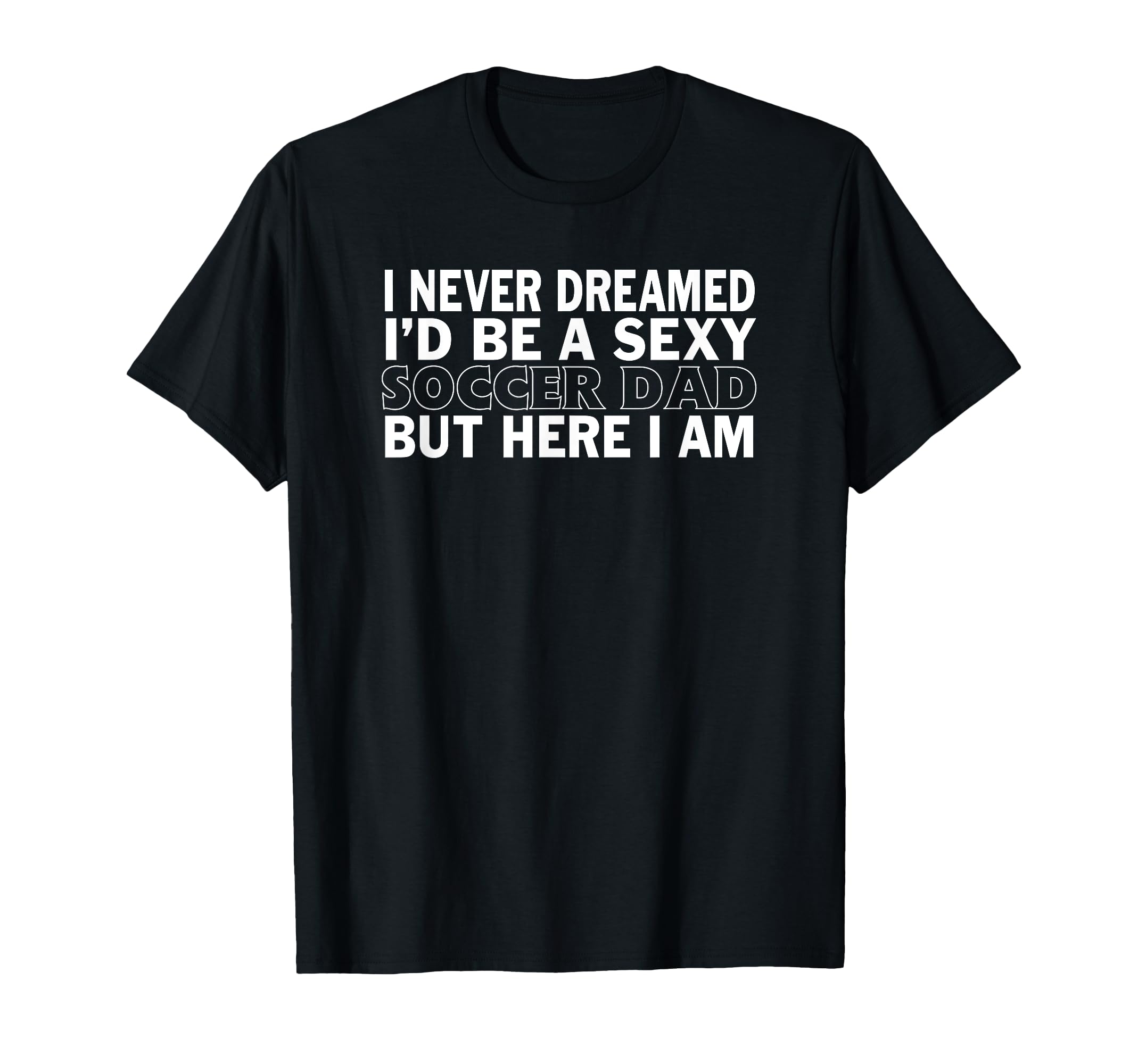 Never Dreamed Id Be Sexy Soccer Dad T-Shirt - Minimalist Print for Adults - T-Shirt, Sweatshirt, Hoodie