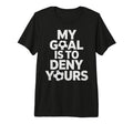 My Goal Is To Deny Yours Soccer T-Shirt - Casual Everyday Wear Men Women - T-Shirt, Sweatshirt, Hoodie