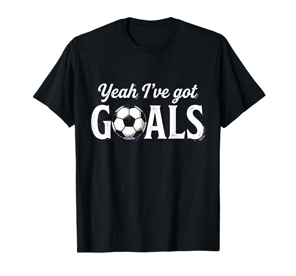 Funny Soccer Yeah Ive Got Goals Futbol T-Shirt - Graphic Print Men Women - T-Shirt, Sweatshirt, Hoodie