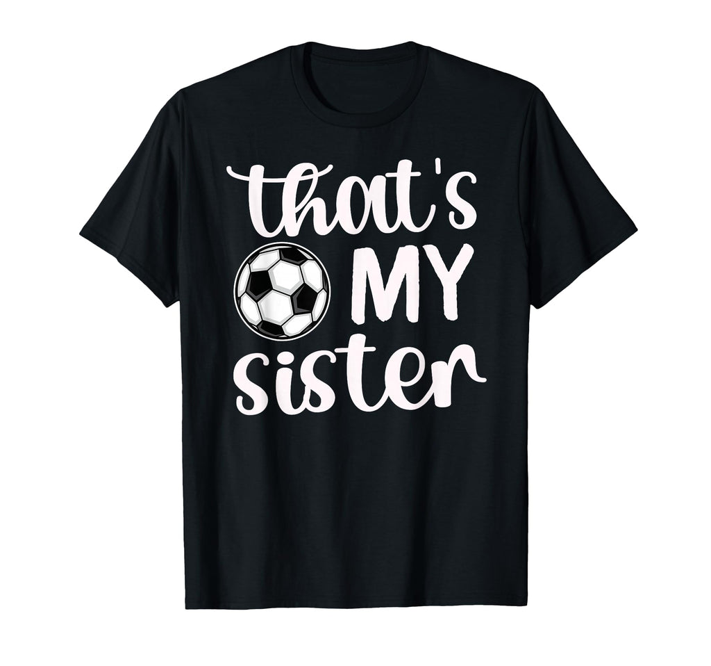 Thats My Sister Soccer Sister Soccer T-Shirt - Novelty Apparel Men Women - T-Shirt, Sweatshirt, Hoodie