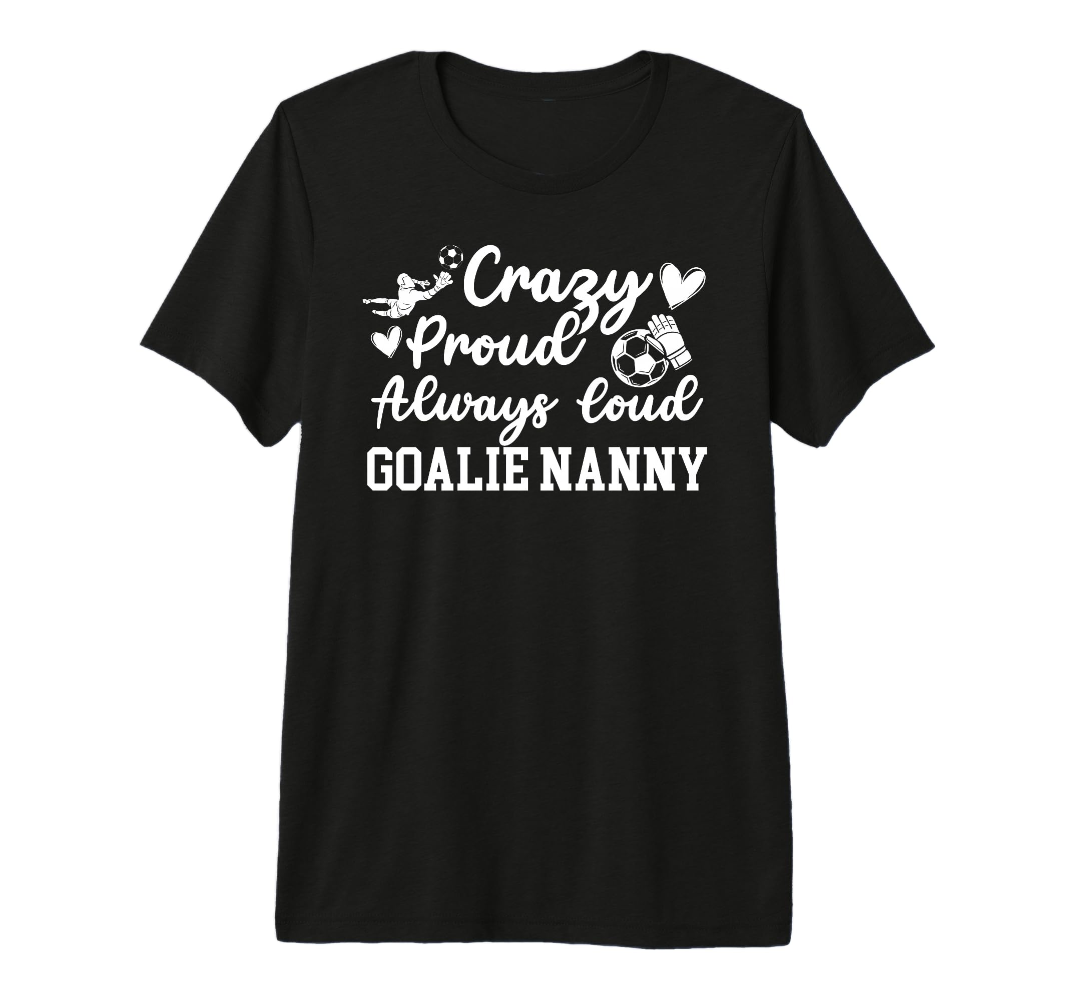 Crazy Proud Soccer Goalie Nanny T-Shirt - Casual Everyday Wear for Adults - T-Shirt, Sweatshirt, Hoodie
