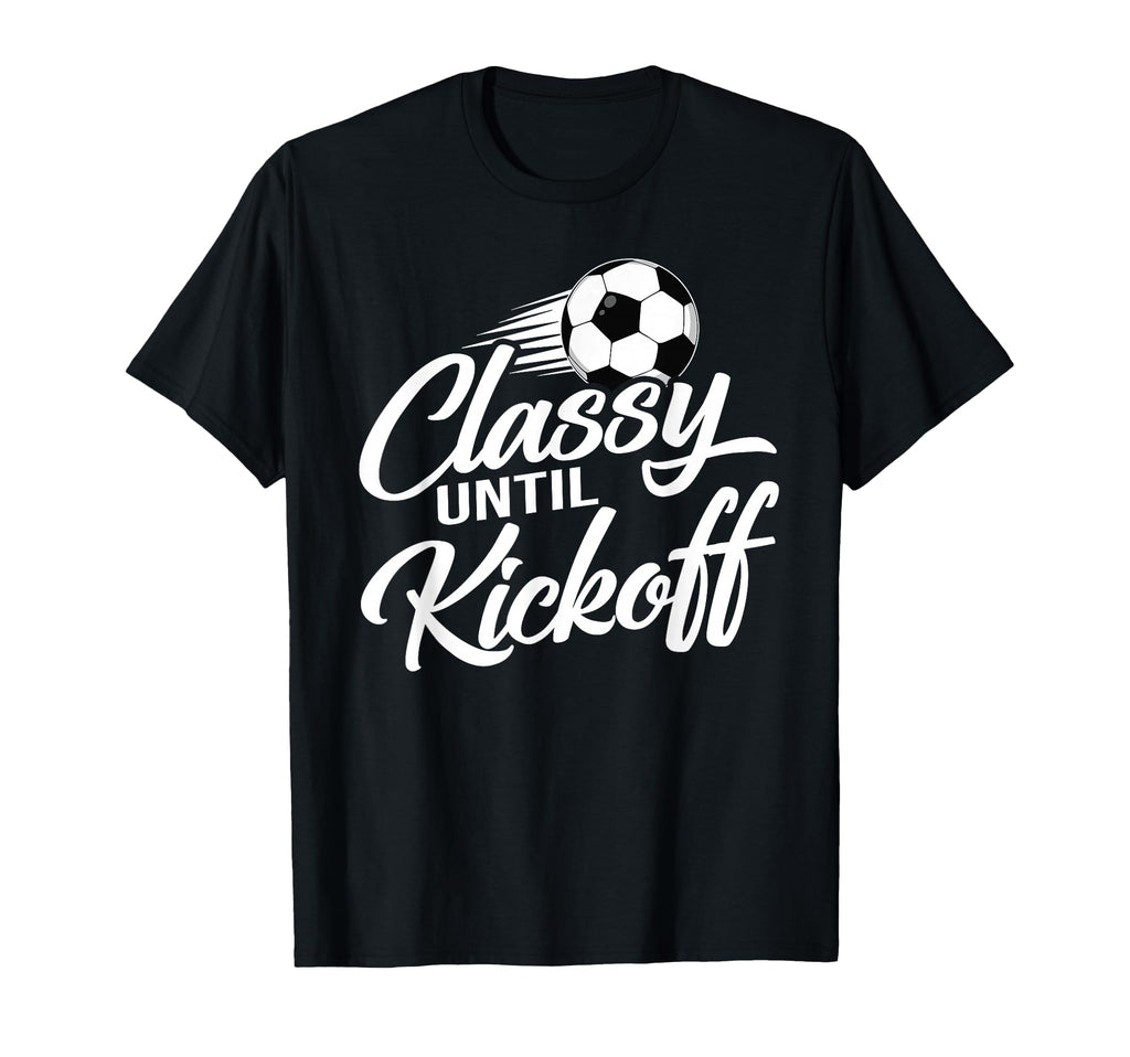 Classy Until Kickoff Soccer Fan T-Shirt - Streetwear Style for Adults - T-Shirt, Sweatshirt, Hoodie