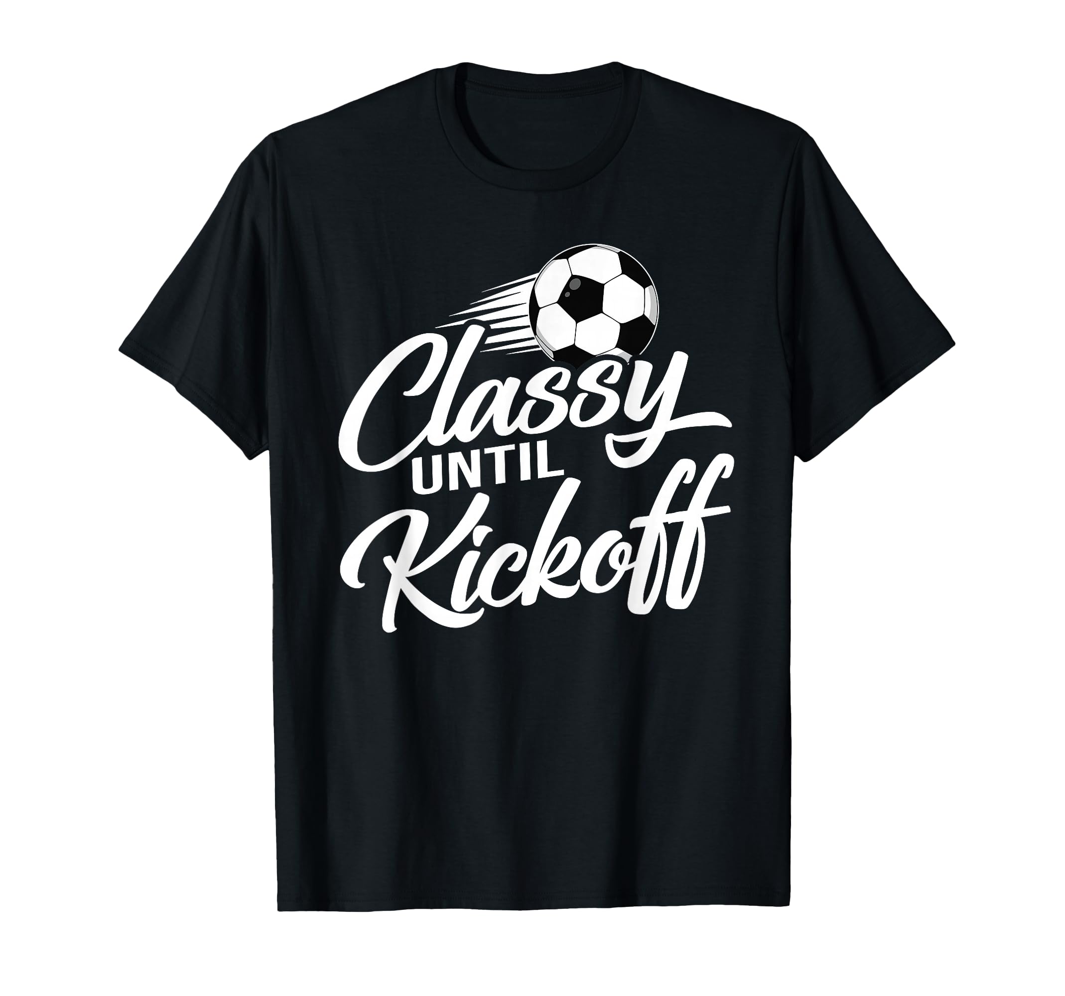 Classy Until Kickoff Soccer Fan T-Shirt - Streetwear Style for Adults - T-Shirt, Sweatshirt, Hoodie