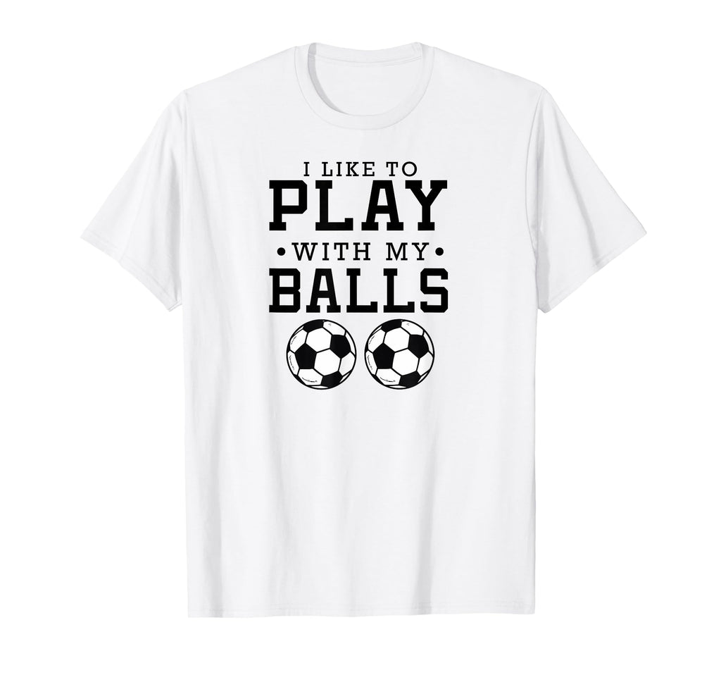 I Like To Play My Balls Funny Soccer T-Shirt - Graphic Print Men Women - T-Shirt, Sweatshirt, Hoodie