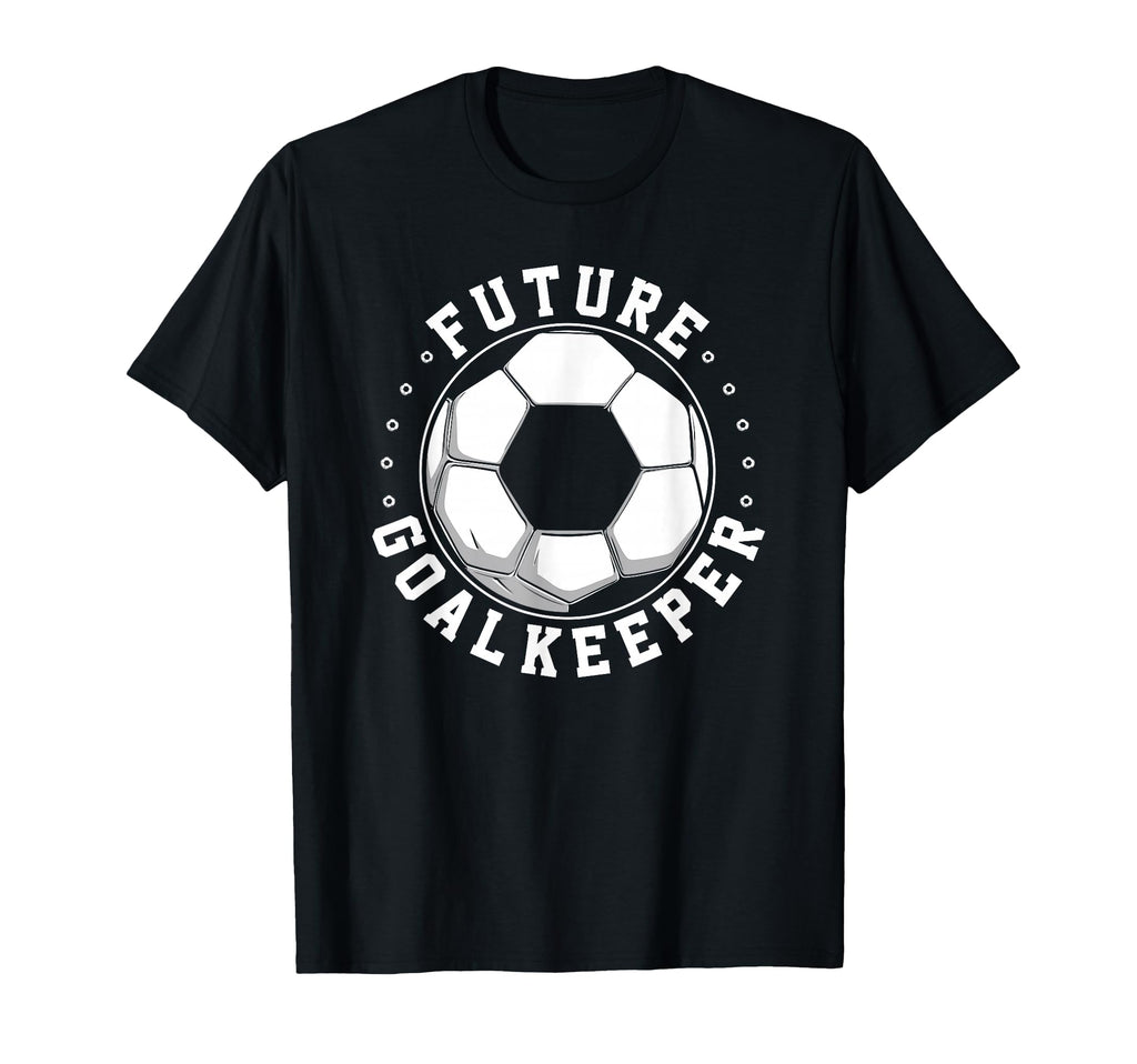Future Goalkeeper Soccer Goalie Goalkeeper T-Shirt - Novelty Apparel Unisex - T-Shirt, Sweatshirt, Hoodie