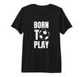 Soccer Players Born To Play Gameday Or T-Shirt - Unique Graphic Men Women - T-Shirt, Sweatshirt, Hoodie