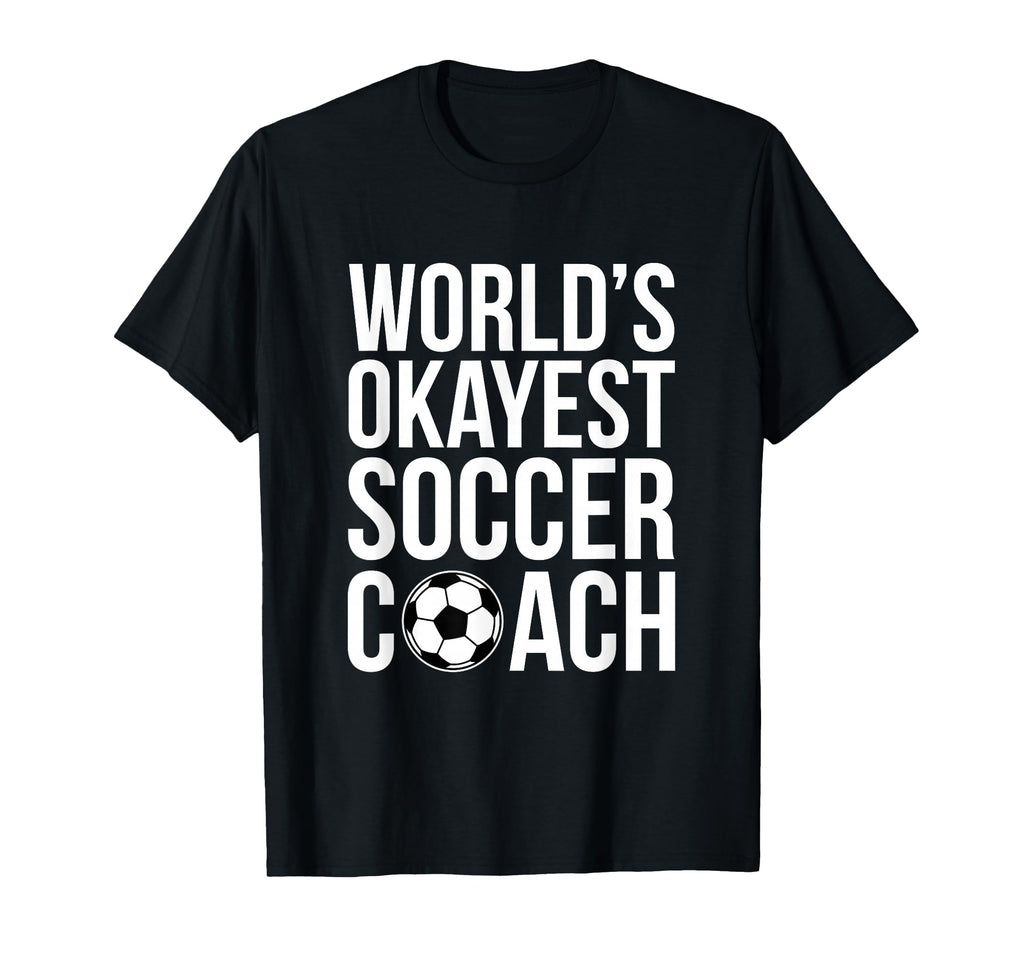 Worlds Okayest Soccer Coach T-Shirt - Fun Novelty Design Men Women - T-Shirt, Sweatshirt, Hoodie