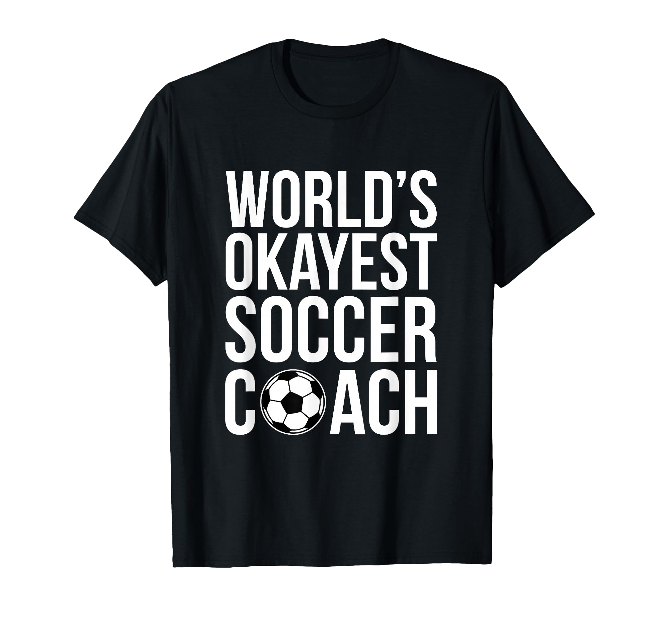 Worlds Okayest Soccer Coach T-Shirt - Fun Novelty Design Men Women - T-Shirt, Sweatshirt, Hoodie