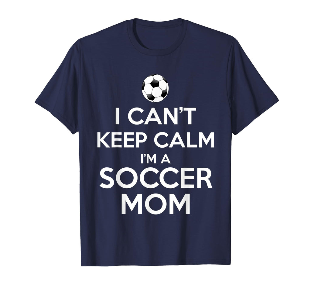 I Cant Keep Calm Im Soccer Mom T-Shirt - Novelty Apparel for Adults - T-Shirt, Sweatshirt, Hoodie
