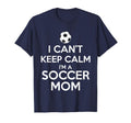 I Cant Keep Calm Im Soccer Mom T-Shirt - Novelty Apparel for Adults - T-Shirt, Sweatshirt, Hoodie