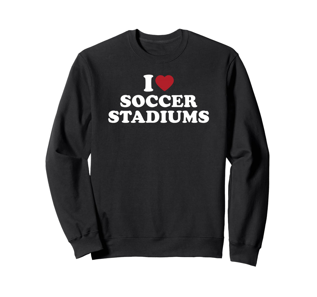 I Love Soccer Stadiums Sweatshirt - Trendy Graphic Unisex - T-Shirt, Sweatshirt, Hoodie