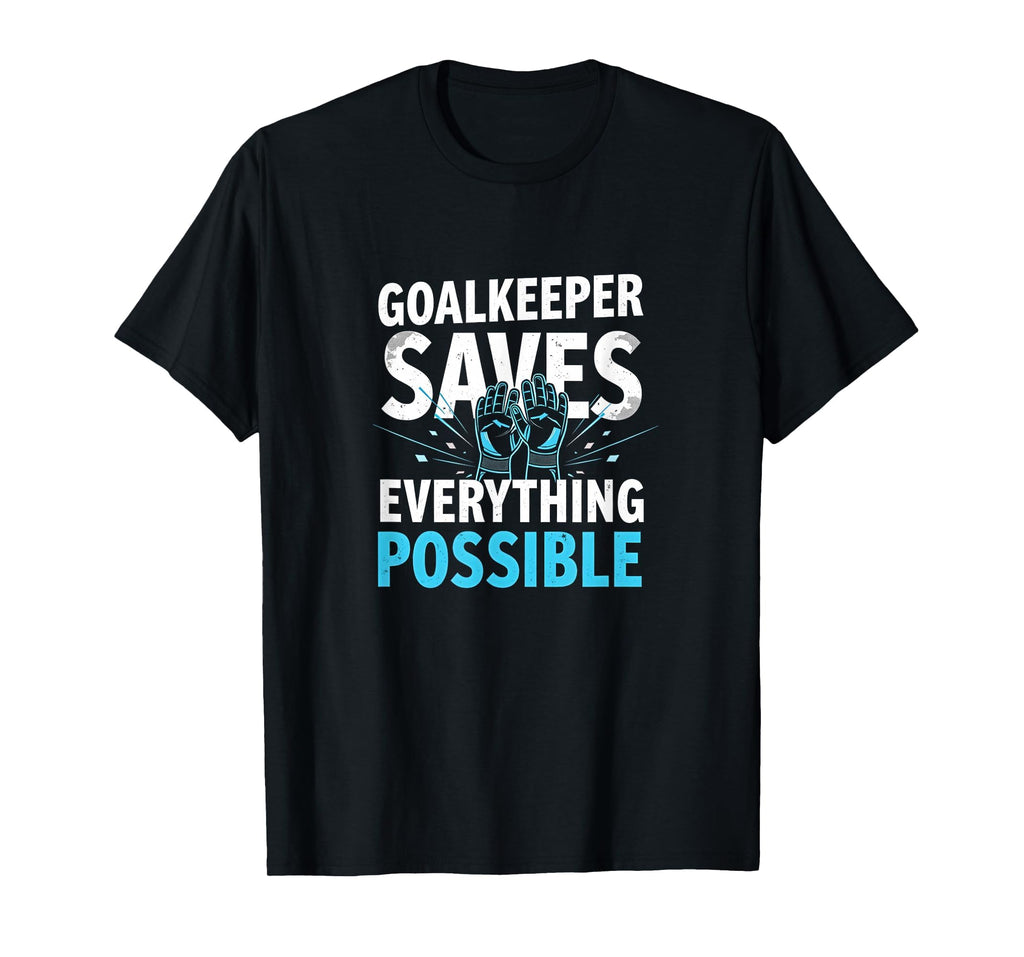 Goalkeeper Saves Everything T-Shirt - Fun Novelty Design Men Women - T-Shirt, Sweatshirt, Hoodie