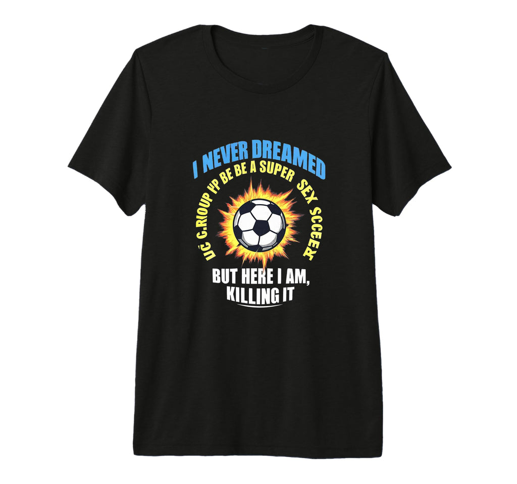 I Never Dreamed Id Grow Up To Be Sexy T-Shirt - Aesthetic Graphic Unisex - T-Shirt, Sweatshirt, Hoodie