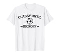 Classy Until Kickoff Soccer Mom T-Shirt - Casual Everyday Wear Men Women - T-Shirt, Sweatshirt, Hoodie