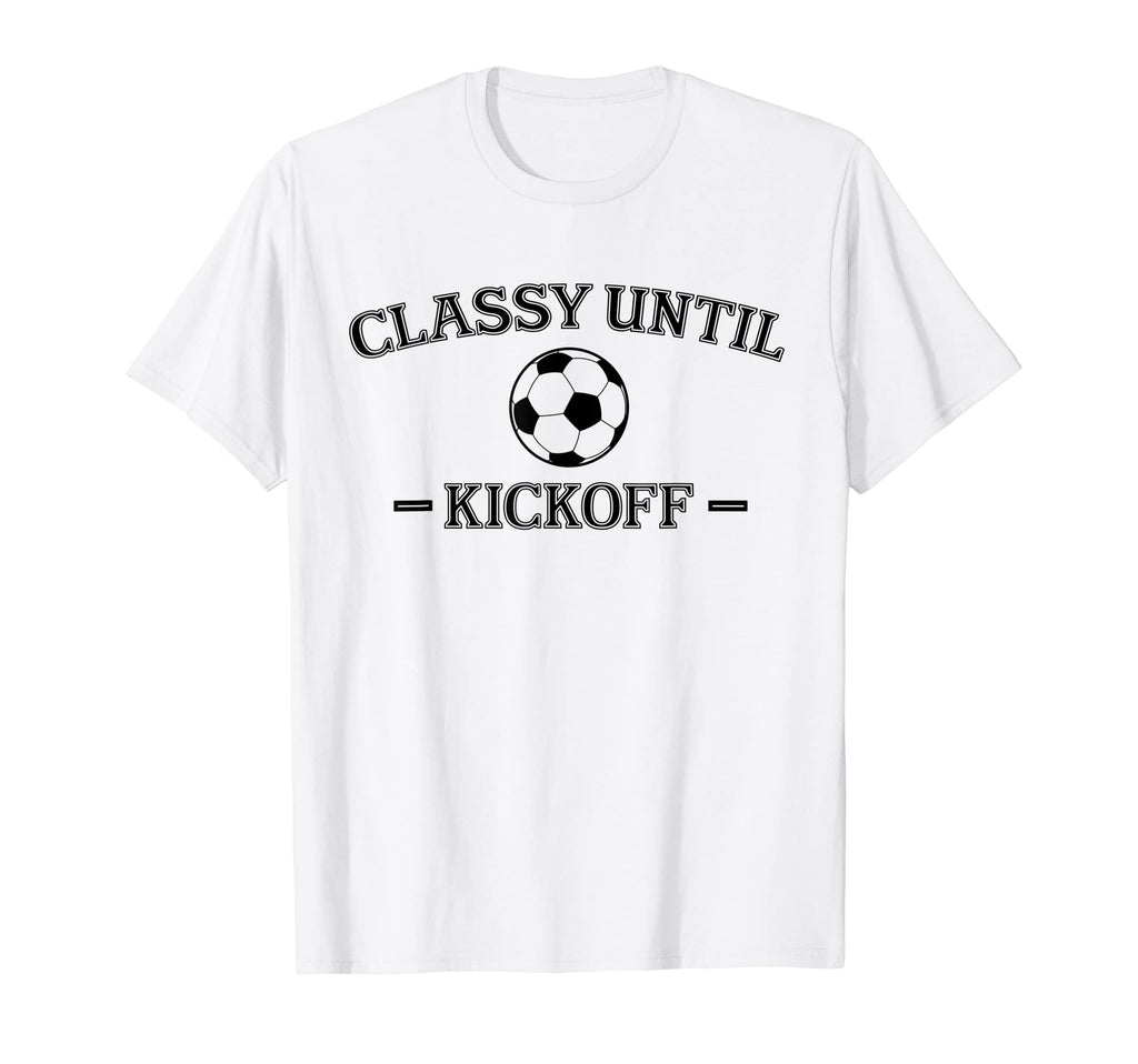 Classy Until Kickoff Soccer Mom Game T-Shirt - Novelty Apparel Men Women - T-Shirt, Sweatshirt, Hoodie