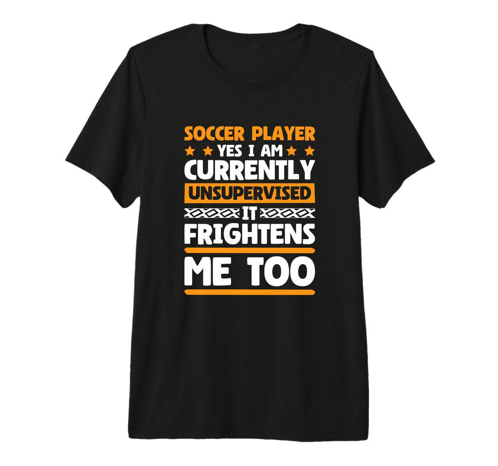 I Am Unsupervised Soccer Players T-Shirt - Streetwear Style Men Women - T-Shirt, Sweatshirt, Hoodie