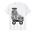 Roller Skating Skate 1970S I Dont Need T-Shirt - Graphic Print for Adults - T-Shirt, Sweatshirt, Hoodie